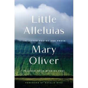 Little Alleluias: Collected Poetry and Prose -- Mary Oliver